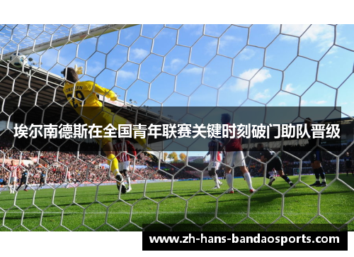 埃尔南德斯在全国青年联赛关键时刻破门助队晋级