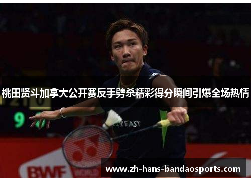桃田贤斗加拿大公开赛反手劈杀精彩得分瞬间引爆全场热情
