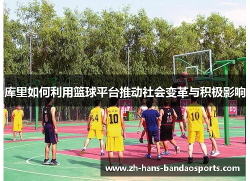 库里如何利用篮球平台推动社会变革与积极影响