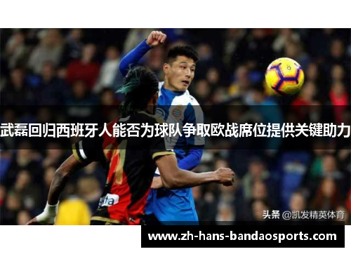 武磊回归西班牙人能否为球队争取欧战席位提供关键助力