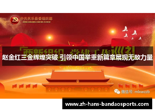 赵金红三金辉煌突破 引领中国举重新篇章展现无敌力量