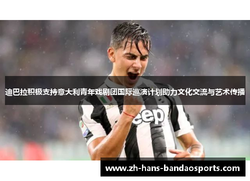 迪巴拉积极支持意大利青年戏剧团国际巡演计划助力文化交流与艺术传播