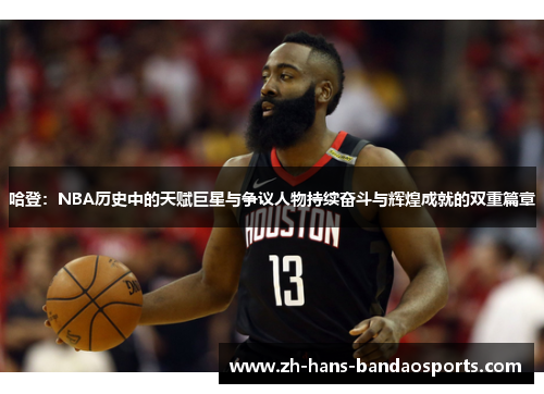 哈登：NBA历史中的天赋巨星与争议人物持续奋斗与辉煌成就的双重篇章