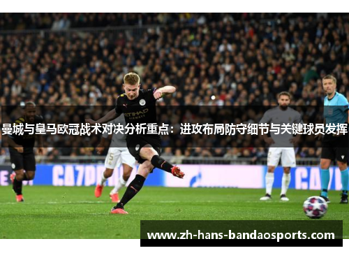 曼城与皇马欧冠战术对决分析重点：进攻布局防守细节与关键球员发挥