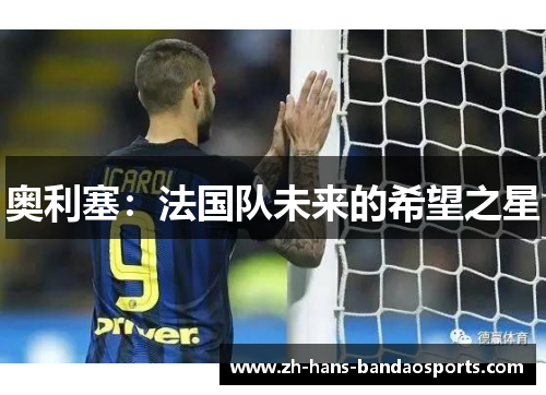 奥利塞：法国队未来的希望之星