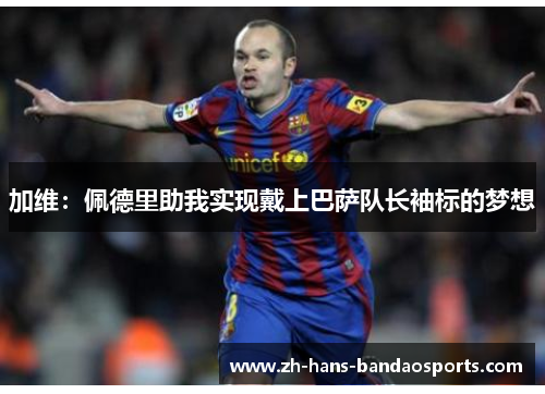 加维：佩德里助我实现戴上巴萨队长袖标的梦想