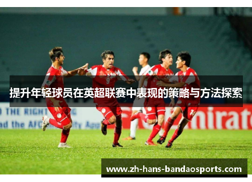 提升年轻球员在英超联赛中表现的策略与方法探索