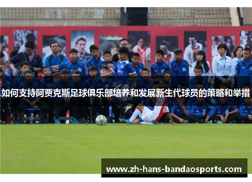 如何支持阿贾克斯足球俱乐部培养和发展新生代球员的策略和举措