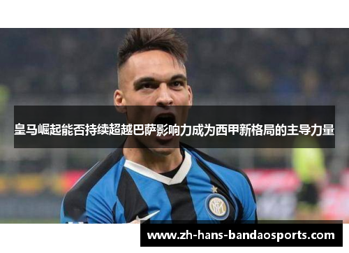 皇马崛起能否持续超越巴萨影响力成为西甲新格局的主导力量