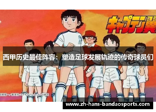 西甲历史最佳阵容：塑造足球发展轨迹的传奇球员们