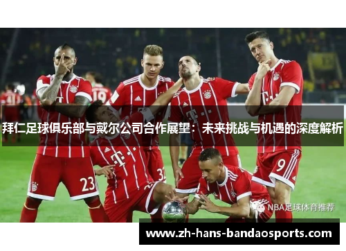 拜仁足球俱乐部与戴尔公司合作展望：未来挑战与机遇的深度解析