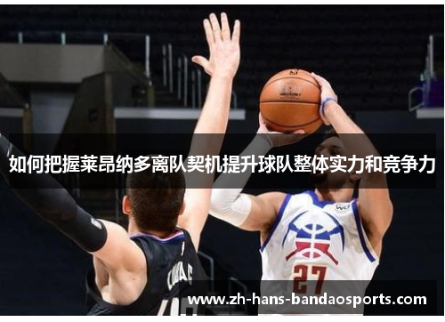 如何把握莱昂纳多离队契机提升球队整体实力和竞争力