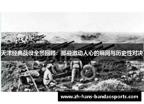 天津经典战役全景回顾：那些激动人心的瞬间与历史性对决
