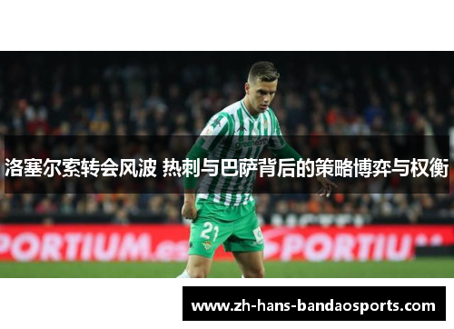 洛塞尔索转会风波 热刺与巴萨背后的策略博弈与权衡