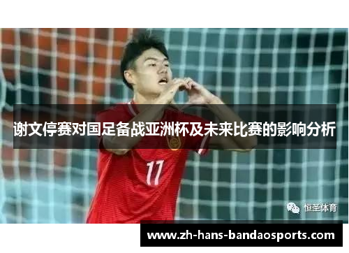 谢文停赛对国足备战亚洲杯及未来比赛的影响分析