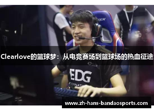 Clearlove的篮球梦：从电竞赛场到篮球场的热血征途
