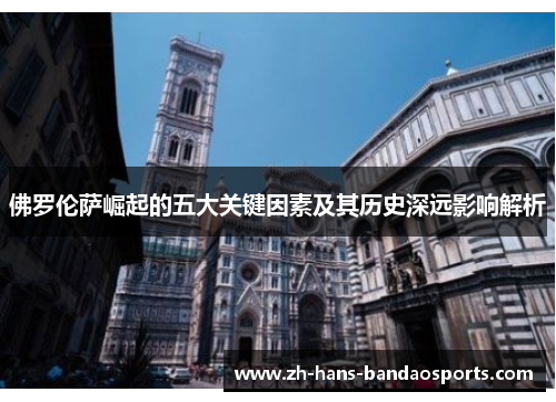 佛罗伦萨崛起的五大关键因素及其历史深远影响解析
