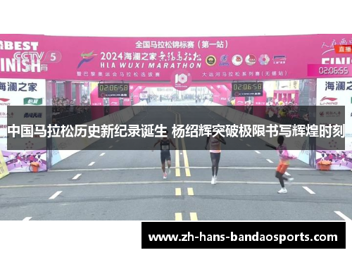 中国马拉松历史新纪录诞生 杨绍辉突破极限书写辉煌时刻