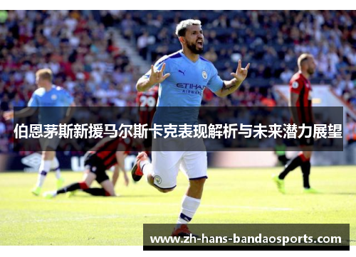 伯恩茅斯新援马尔斯卡克表现解析与未来潜力展望