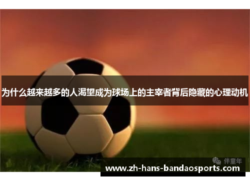 为什么越来越多的人渴望成为球场上的主宰者背后隐藏的心理动机