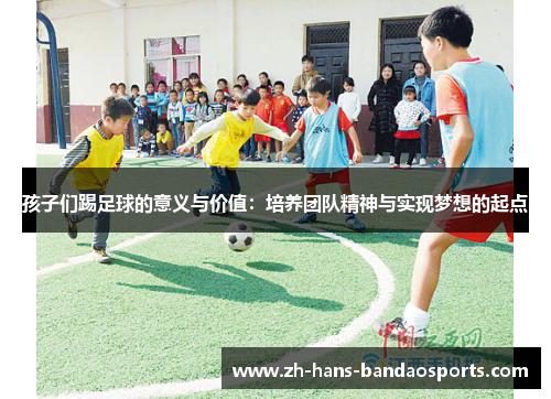 孩子们踢足球的意义与价值：培养团队精神与实现梦想的起点