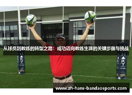 从球员到教练的转型之路：成功迈向教练生涯的关键步骤与挑战