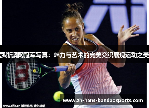 凯斯澳网冠军写真：魅力与艺术的完美交织展现运动之美