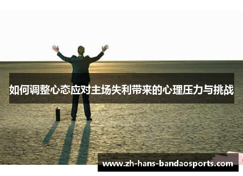 如何调整心态应对主场失利带来的心理压力与挑战