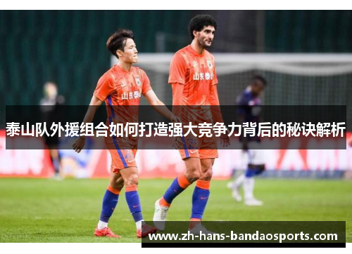 泰山队外援组合如何打造强大竞争力背后的秘诀解析