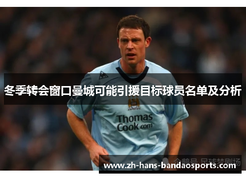冬季转会窗口曼城可能引援目标球员名单及分析