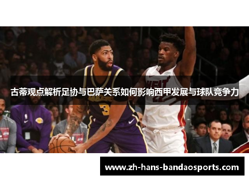 古蒂观点解析足协与巴萨关系如何影响西甲发展与球队竞争力