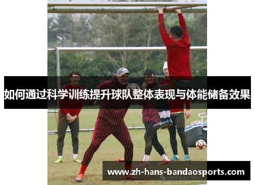 如何通过科学训练提升球队整体表现与体能储备效果 如何通过科学训练提升球队整体表现与体能储备效果