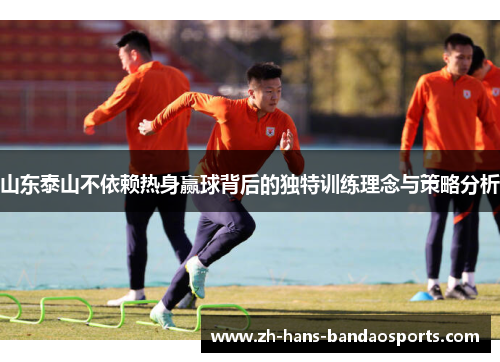 山东泰山不依赖热身赢球背后的独特训练理念与策略分析 山东泰山不依赖热身赢球背后的独特训练理念与策略分析