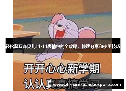 轻松获取森贝儿11-11表情包的全攻略，快速分享和使用技巧
