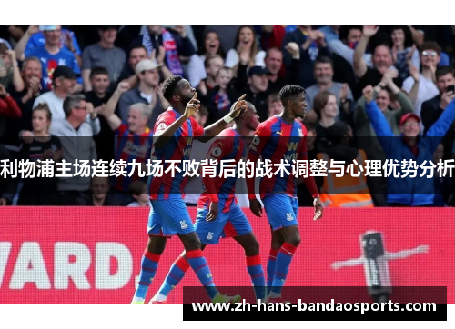 利物浦主场连续九场不败背后的战术调整与心理优势分析 利物浦主场连续九场不败背后的战术调整与心理优势分析