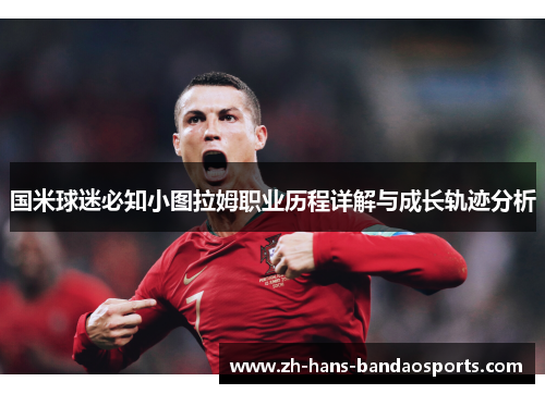 国米球迷必知小图拉姆职业历程详解与成长轨迹分析