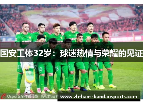 国安工体32岁:球迷热情与荣耀的见证 国安工体32岁:球迷热情与荣耀的见证