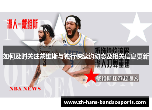 如何及时关注戴维斯与独行侠续约动态及相关信息更新 如何及时关注戴维斯与独行侠续约动态及相关信息更新