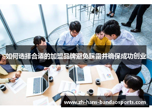 如何选择合适的加盟品牌避免踩雷并确保成功创业