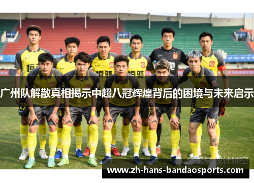 广州队解散真相揭示中超八冠辉煌背后的困境与未来启示