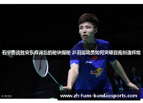石宇奇战胜安东森背后的秘诀揭秘 乒羽运动员如何突破自我创造辉煌