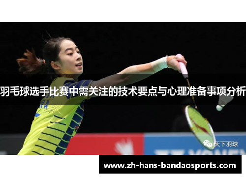 羽毛球选手比赛中需关注的技术要点与心理准备事项分析 羽毛球选手比赛中需关注的技术要点与心理准备事项分析