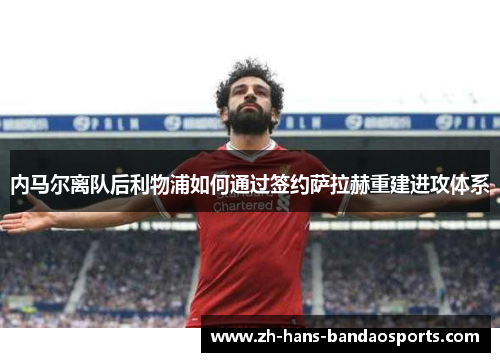 内马尔离队后利物浦如何通过签约萨拉赫重建进攻体系 内马尔离队后利物浦如何通过签约萨拉赫重建进攻体系