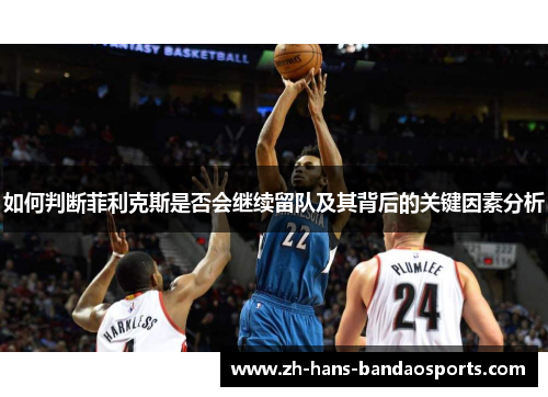 如何判断菲利克斯是否会继续留队及其背后的关键因素分析