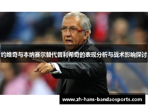 约维奇与本纳赛尔替代普利希奇的表现分析与战术影响探讨