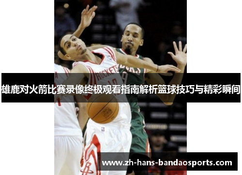 雄鹿对火箭比赛录像终极观看指南解析篮球技巧与精彩瞬间