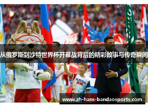 从俄罗斯到沙特世界杯开幕战背后的精彩故事与传奇瞬间