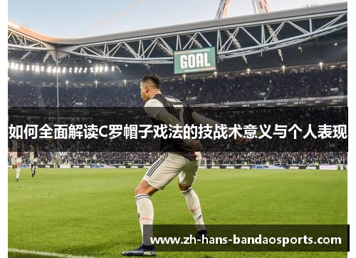 如何全面解读C罗帽子戏法的技战术意义与个人表现