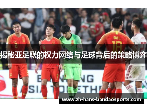 揭秘亚足联的权力网络与足球背后的策略博弈
