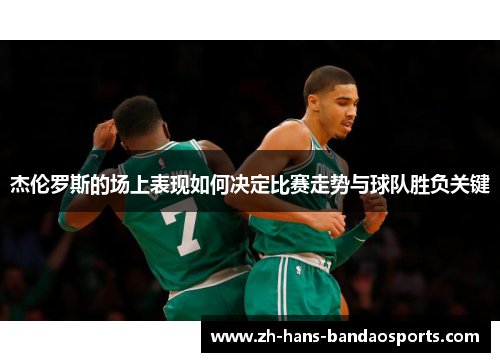 杰伦罗斯的场上表现如何决定比赛走势与球队胜负关键 杰伦罗斯的场上表现如何决定比赛走势与球队胜负关键
